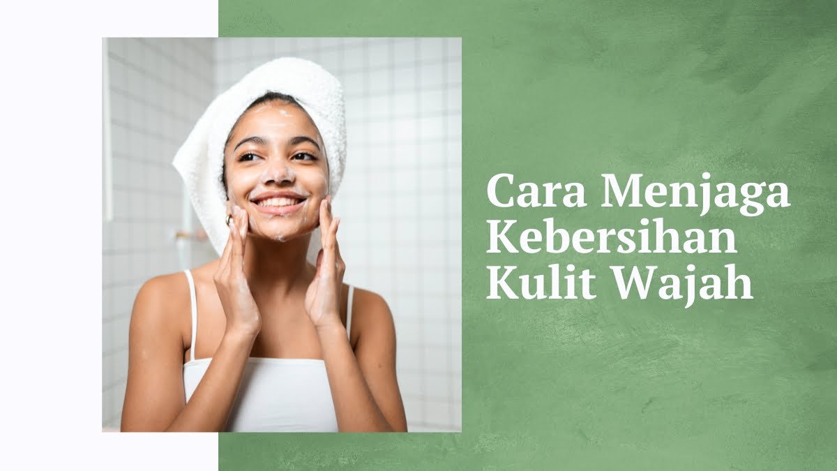 Cara menjaga kebersihan kulit wajah